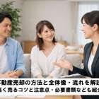 不動産売却の方法と全体像・流れを解説！高く売るコツと注意点・必要書類なども紹介